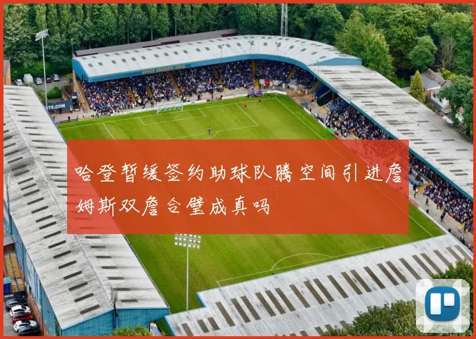 哈登暂缓签约助球队腾空间引进詹姆斯双詹合璧成真吗