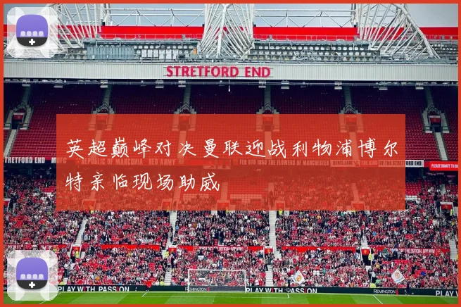 英超巅峰对决曼联迎战利物浦博尔特亲临现场助威